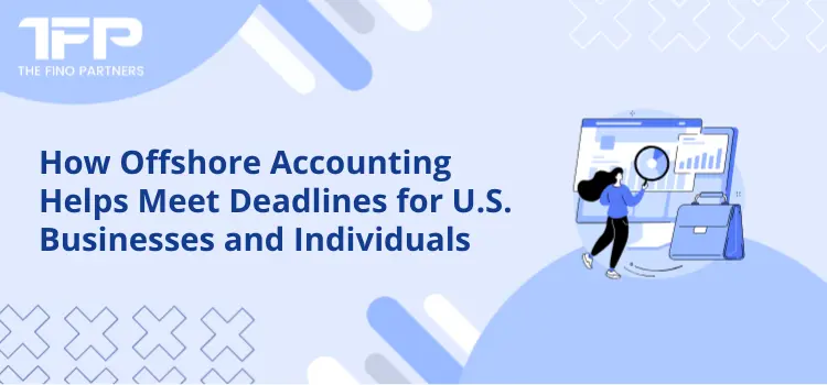 How Offshore Accounting Helps Meet Deadlines for U.S. Businesses and Individuals